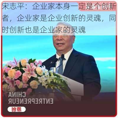 宋志平：企业家本身一定是个创新者，企业家是企业创新的灵魂，同时创新也是企业家的灵魂