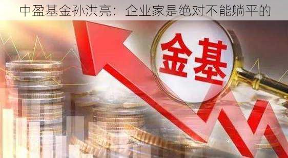 中盈基金孙洪亮：企业家是绝对不能躺平的