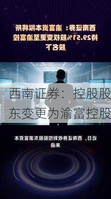 西南证券：控股股东变更为渝富控股