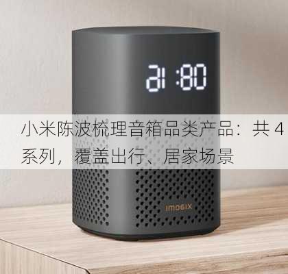 小米陈波梳理音箱品类产品：共 4 系列，覆盖出行、居家场景