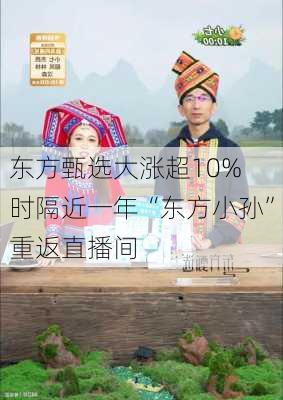 东方甄选大涨超10% 时隔近一年“东方小孙”重返直播间