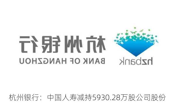 杭州银行：中国人寿减持5930.28万股公司股份