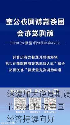 继续加大逆周期调节力度 推动中国经济持续向好