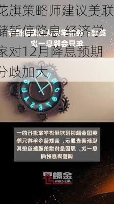 花旗策略师建议美联储暂停降息 经济学家对12月降息预期分歧加大