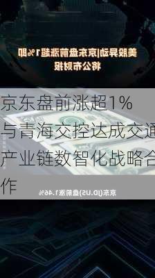 京东盘前涨超1% 与青海交控达成交通产业链数智化战略合作