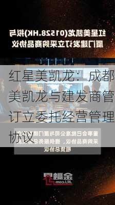 红星美凯龙：成都美凯龙与建发商管订立委托经营管理协议