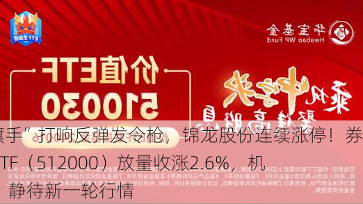 “旗手”打响反弹发令枪，锦龙股份连续涨停！券商ETF（512000）放量收涨2.6%，机构：静待新一轮行情