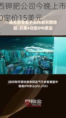 巴西钾肥公司今晚上市 IPO定价15美元/股