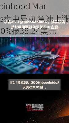 Robinhood Markets盘中异动 急速上涨5.00%报38.24美元