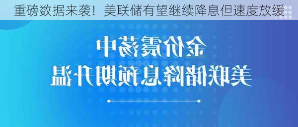 重磅数据来袭！美联储有望继续降息但速度放缓