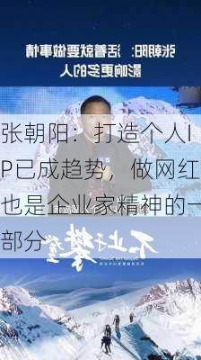 张朝阳：打造个人IP已成趋势，做网红也是企业家精神的一部分