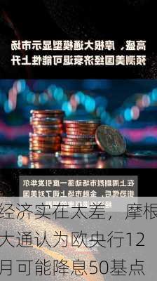 经济实在太差，摩根大通认为欧央行12月可能降息50基点