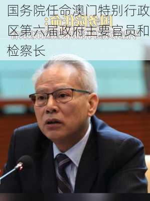 国务院任命澳门特别行政区第六届政府主要官员和检察长