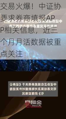 交易火爆！中证协要求券商填报APP相关信息，近三个月月活数据被重点关注