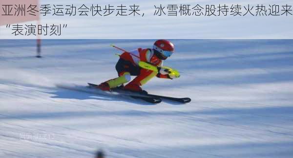 亚洲冬季运动会快步走来，冰雪概念股持续火热迎来“表演时刻”