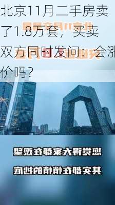 北京11月二手房卖了1.8万套，买卖双方同时发问：会涨价吗？