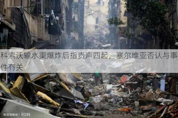 科索沃输水渠爆炸后指责声四起，塞尔维亚否认与事件有关