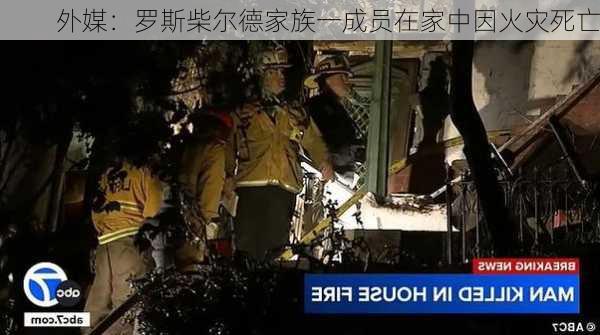 外媒：罗斯柴尔德家族一成员在家中因火灾死亡