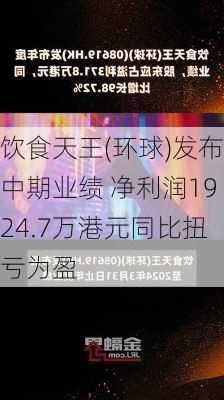 饮食天王(环球)发布中期业绩 净利润1924.7万港元同比扭亏为盈