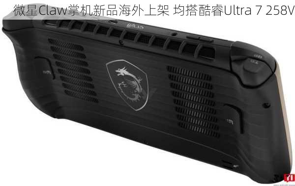 微星Claw掌机新品海外上架 均搭酷睿Ultra 7 258V