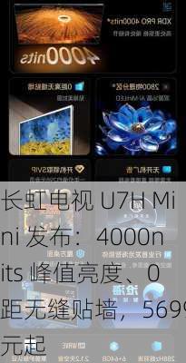 长虹电视 U7H Mini 发布：4000nits 峰值亮度、0 距无缝贴墙，5699 元起