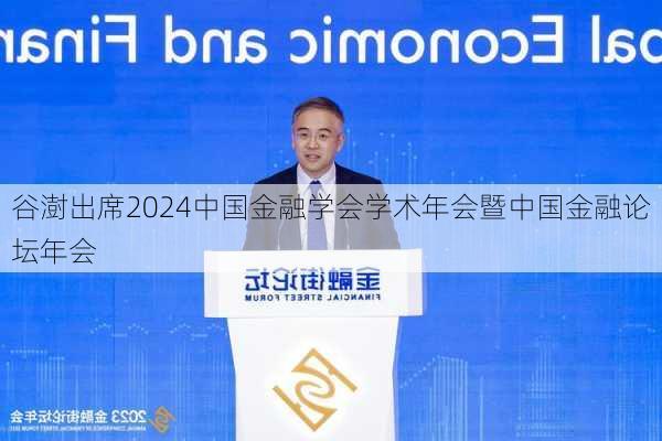 谷澍出席2024中国金融学会学术年会暨中国金融论坛年会