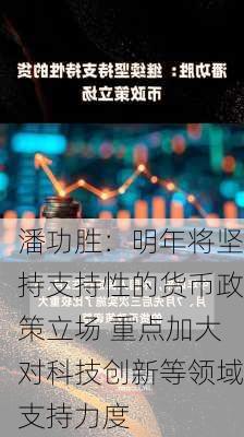 潘功胜：明年将坚持支持性的货币政策立场 重点加大对科技创新等领域支持力度