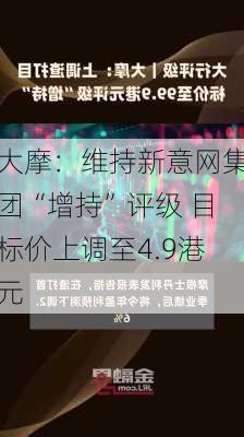 大摩：维持新意网集团“增持”评级 目标价上调至4.9港元