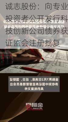 诚志股份：向专业投资者公开发行科技创新公司债券获证监会注册批复