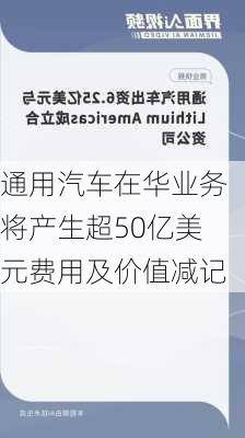 通用汽车在华业务将产生超50亿美元费用及价值减记