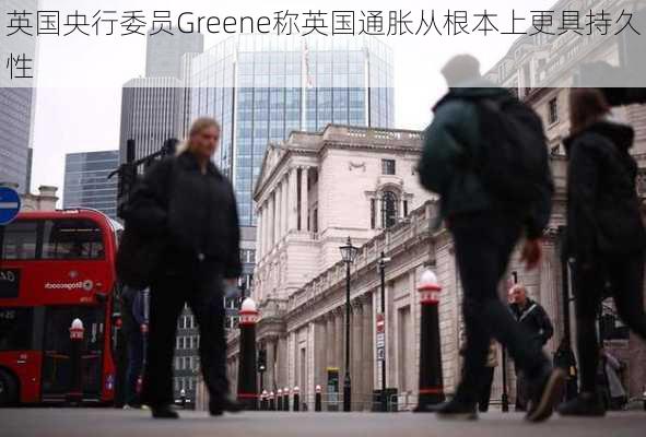 英国央行委员Greene称英国通胀从根本上更具持久性