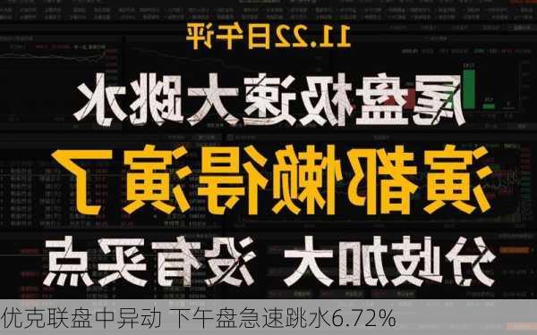 优克联盘中异动 下午盘急速跳水6.72%