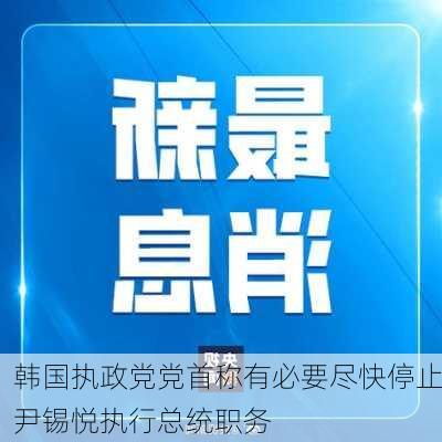 韩国执政党党首称有必要尽快停止尹锡悦执行总统职务