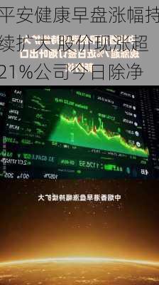 平安健康早盘涨幅持续扩大 股价现涨超21%公司今日除净