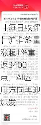 【每日收评】沪指放量涨超1%重返3400点，AI应用方向再迎爆发