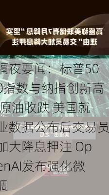 隔夜要闻：标普500指数与纳指创新高 原油收跌 美国就业数据公布后交易员加大降息押注 OpenAI发布强化微调