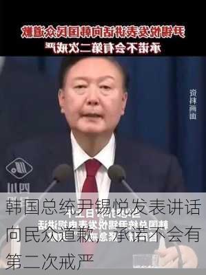 韩国总统尹锡悦发表讲话向民众道歉，承诺不会有第二次戒严