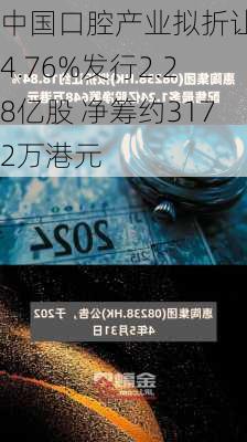 中国口腔产业拟折让约4.76%发行2.28亿股 净筹约3172万港元