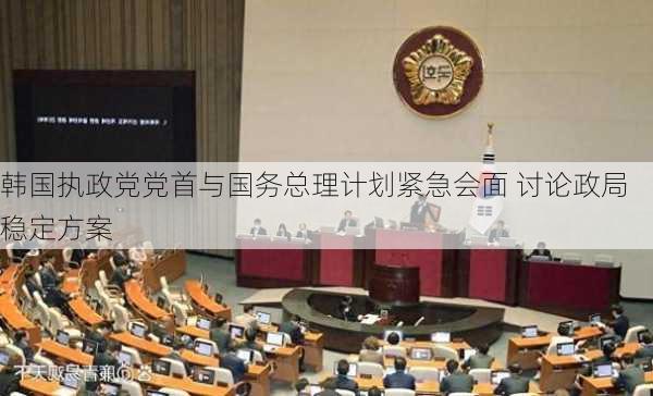 韩国执政党党首与国务总理计划紧急会面 讨论政局稳定方案