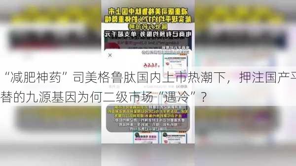 “减肥神药”司美格鲁肽国内上市热潮下，押注国产平替的九源基因为何二级市场“遇冷”？