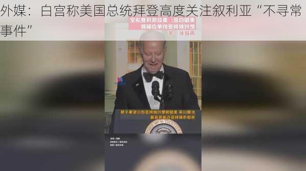 外媒：白宫称美国总统拜登高度关注叙利亚“不寻常事件”