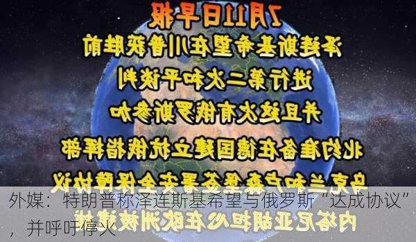 外媒：特朗普称泽连斯基希望与俄罗斯“达成协议”，并呼吁停火