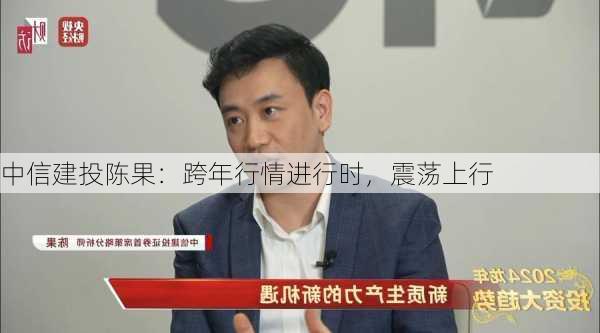 中信建投陈果：跨年行情进行时，震荡上行