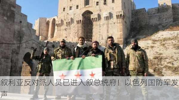 叙利亚反对派人员已进入叙总统府！以色列国防军发声