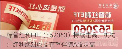 标普红利ETF（562060）持续走高，机构：红利绝对收益有望伴随A股走高