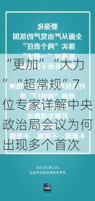 “更加”“大力”“超常规”7位专家详解中央政治局会议为何出现多个首次