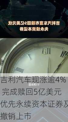 吉利汽车现涨逾4% 完成赎回5亿美元优先永续资本证券及撤销上市