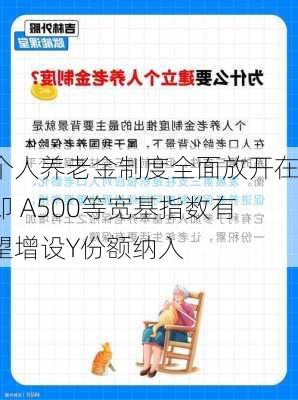 个人养老金制度全面放开在即 A500等宽基指数有望增设Y份额纳入