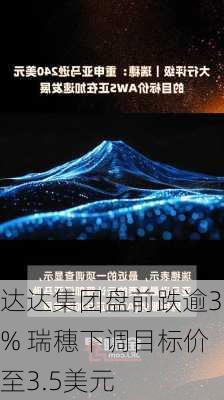 达达集团盘前跌逾3% 瑞穗下调目标价至3.5美元