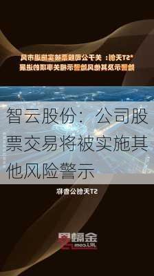 智云股份：公司股票交易将被实施其他风险警示